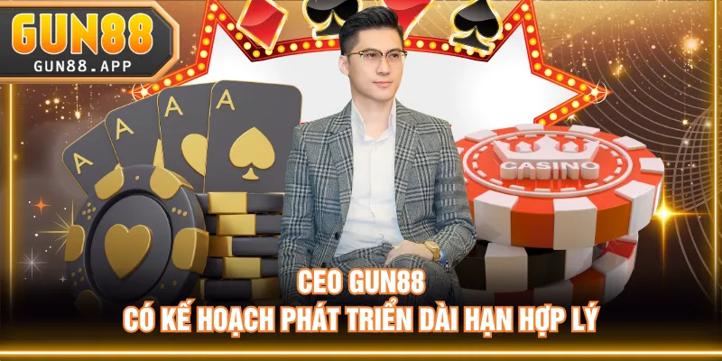 CEO GUN88 có kế hoạch phát triển dài hạn hợp lý