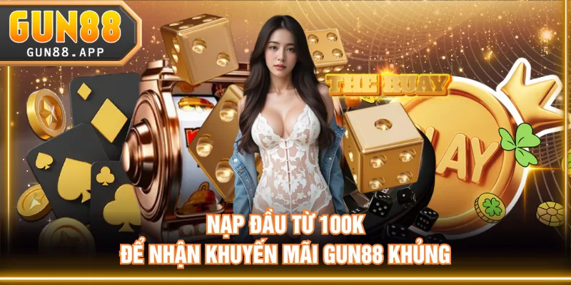 Nạp đầu từ 100k để nhận khuyến mãi GUN88 khủng